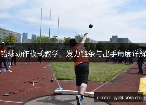 铅球动作模式教学,发力链条与出手角度详解 铅球动作模式教学,发力链条与出手角度详解